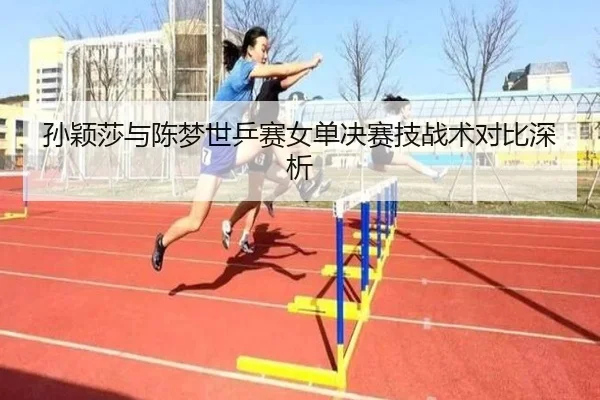 孙颖莎与陈梦世乒赛女单决赛技战术对比深析